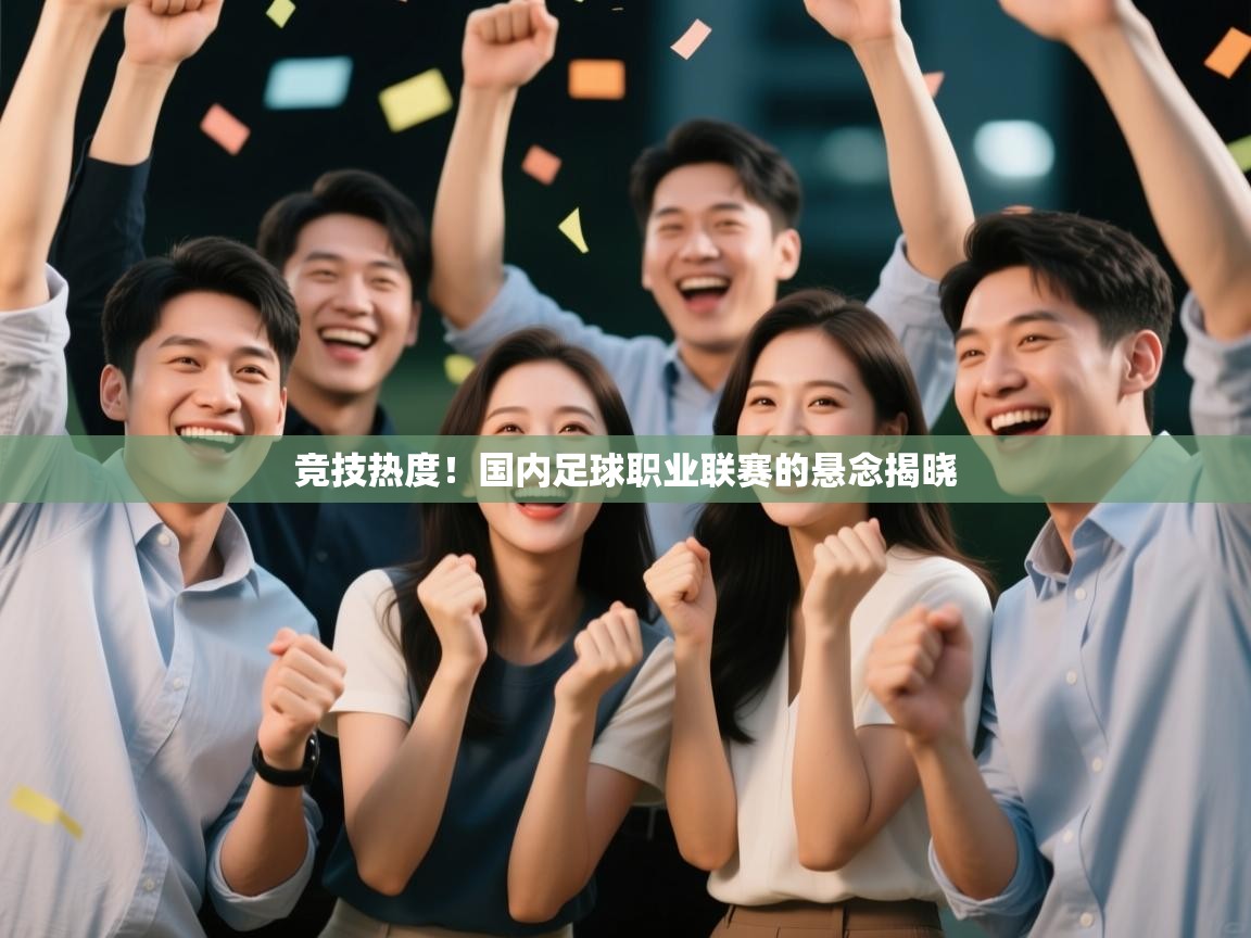 竞技热度！国内足球职业联赛的悬念揭晓