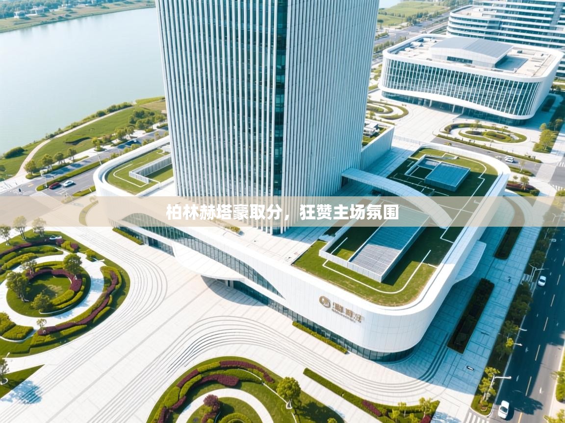 柏林赫塔豪取分，狂赞主场氛围  第1张