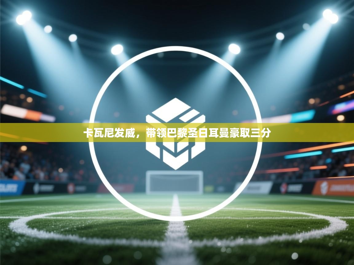 卡瓦尼发威，带领巴黎圣日耳曼豪取三分