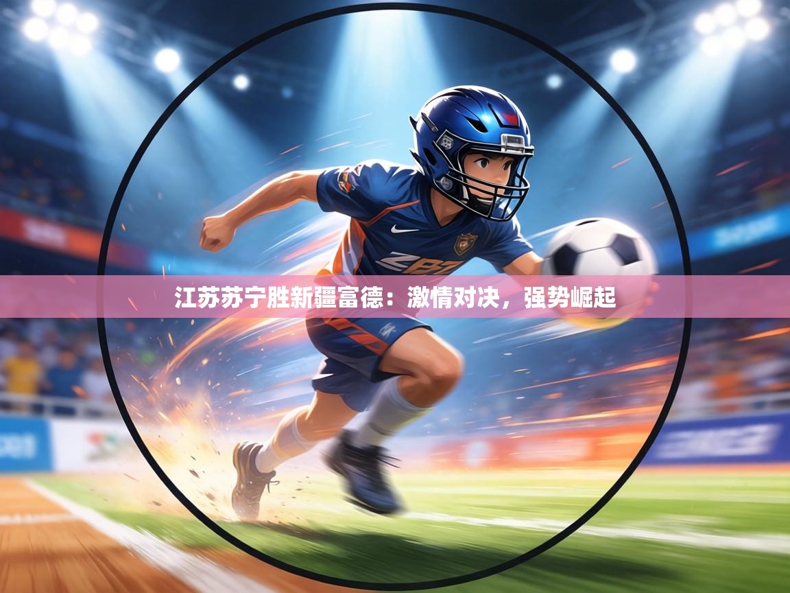 江苏苏宁胜新疆富德：激情对决，强势崛起  第2张