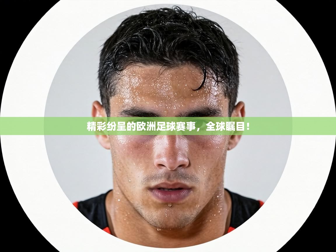 精彩纷呈的欧洲足球赛事，全球瞩目！  第1张