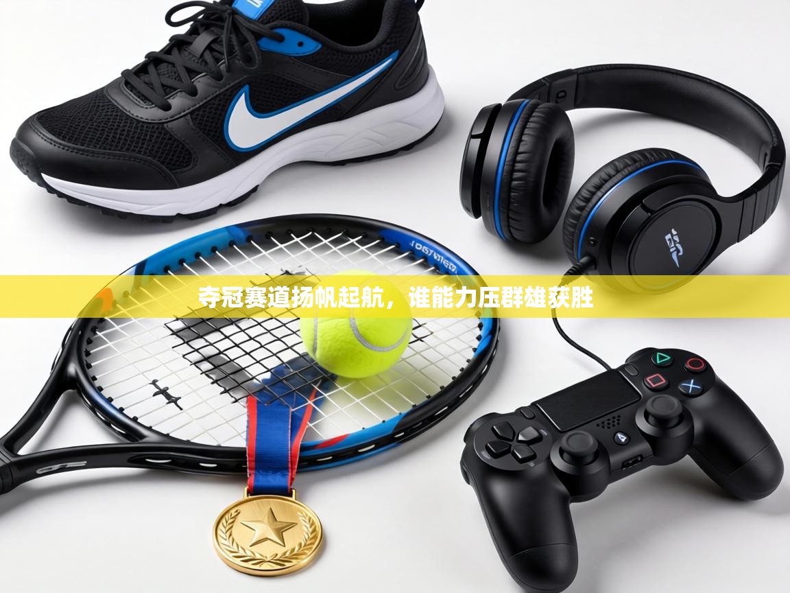 夺冠赛道扬帆起航，谁能力压群雄获胜  第2张